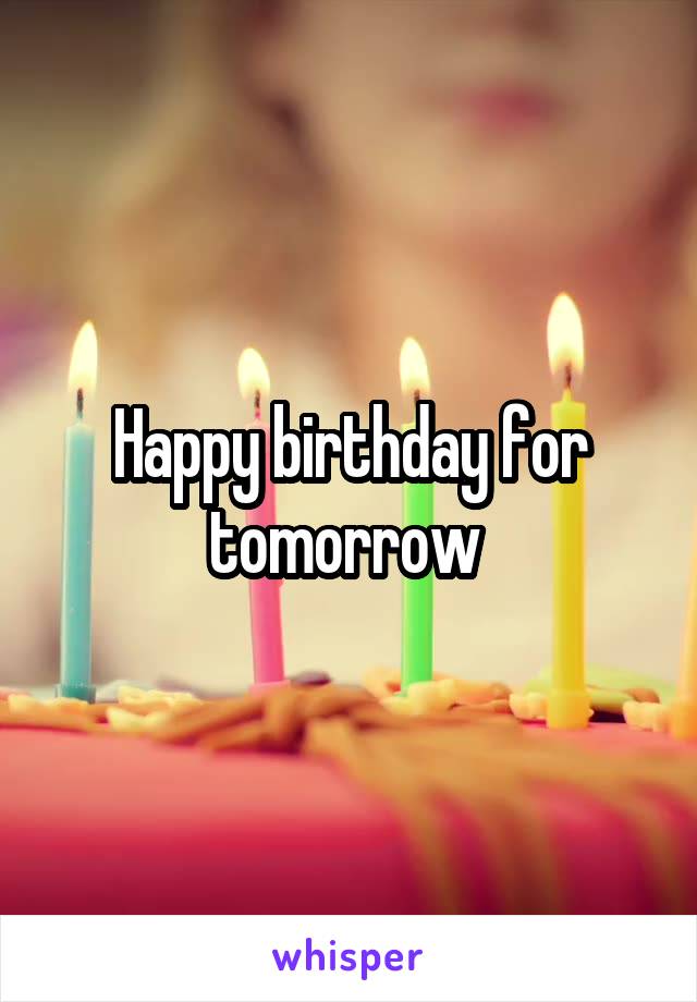 Happy birthday for tomorrow 