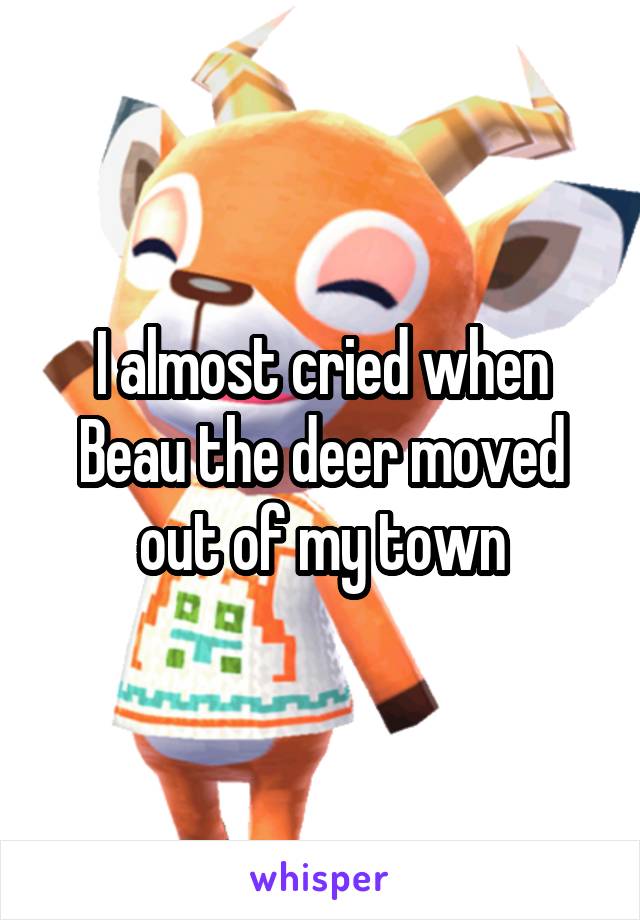 I almost cried when Beau the deer moved out of my town