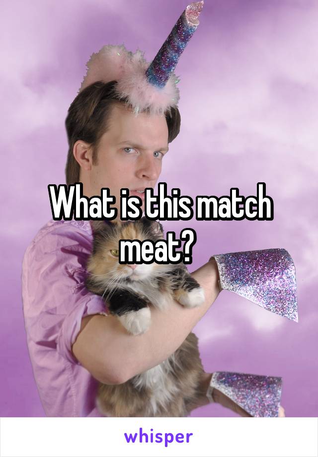 What is this match meat? 