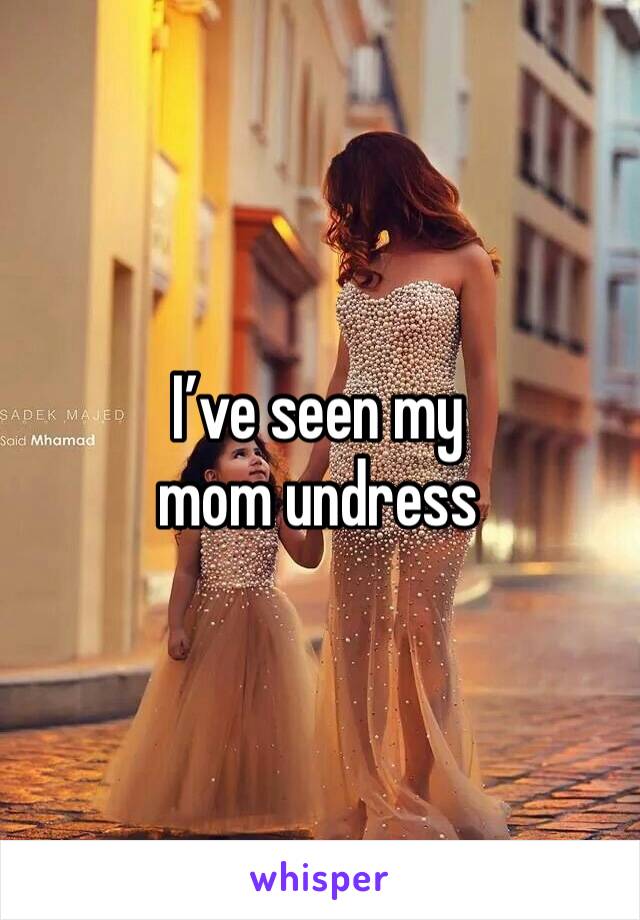 I’ve seen my mom undress 