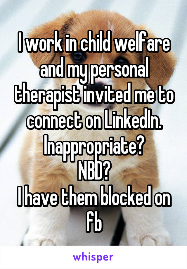 I work in child welfare and my personal therapist invited me to connect on LinkedIn. Inappropriate?
NBD?
I have them blocked on fb
