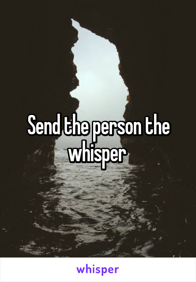 Send the person the whisper 