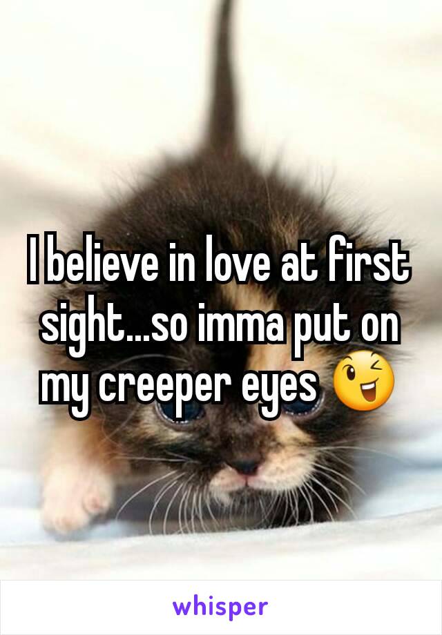 I believe in love at first sight...so imma put on my creeper eyes 😉