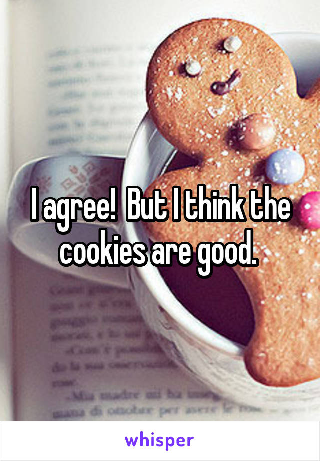 I agree!  But I think the cookies are good. 