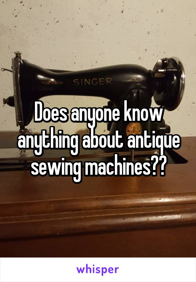 Does anyone know anything about antique sewing machines??