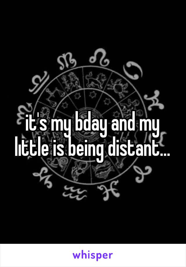 it's my bday and my lıttle is being distant...