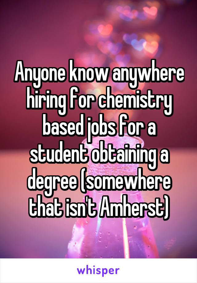 Anyone know anywhere hiring for chemistry based jobs for a student obtaining a degree (somewhere that isn't Amherst)