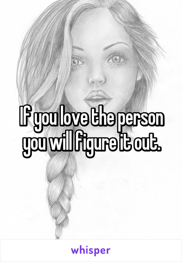 If you love the person you will figure it out.
