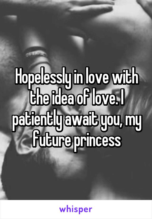 Hopelessly in love with the idea of love. I patiently await you, my future princess