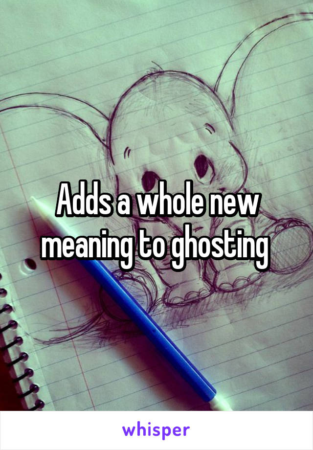 Adds a whole new meaning to ghosting 