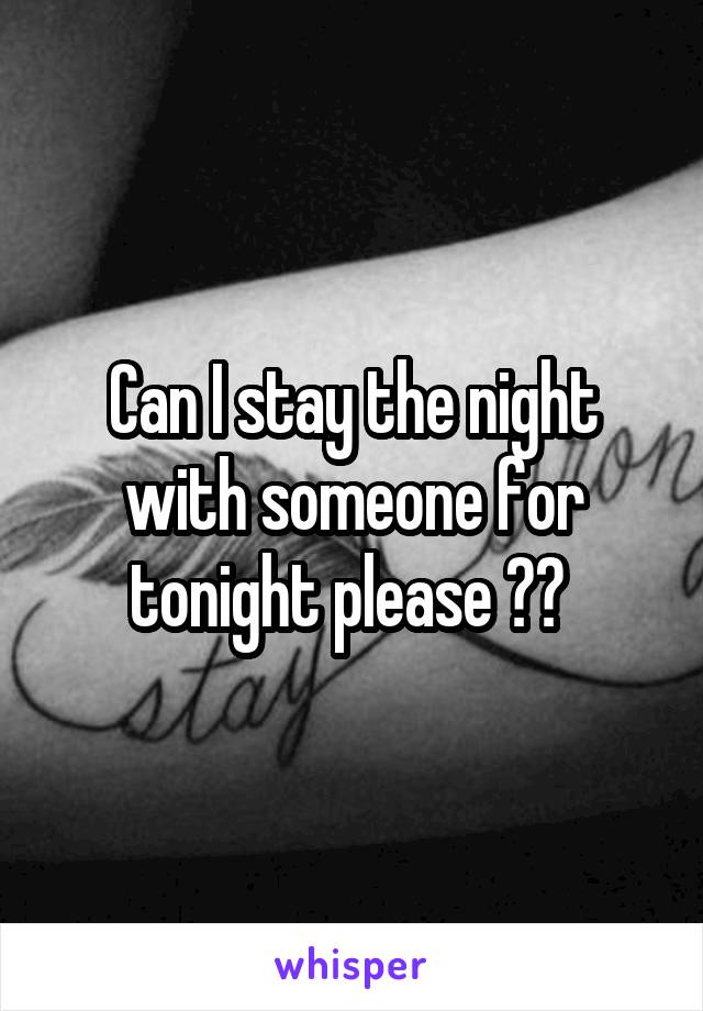 Can I stay the night with someone for tonight please ?? 