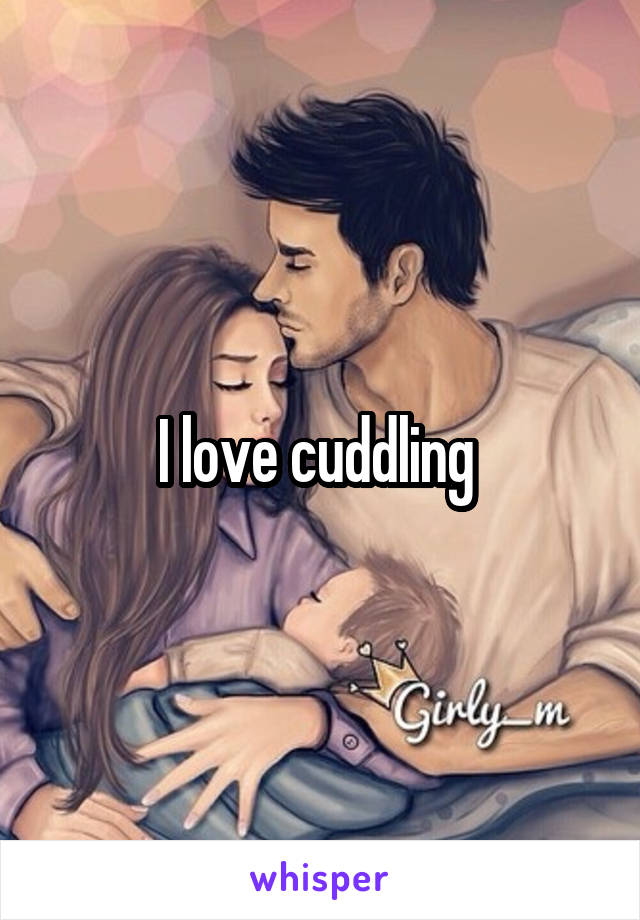I love cuddling 