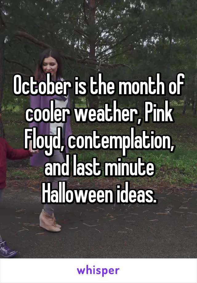 October is the month of cooler weather, Pink Floyd, contemplation, and last minute Halloween ideas.