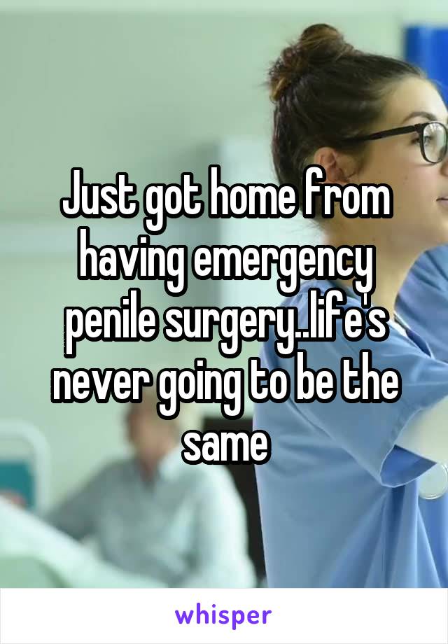 Just got home from having emergency penile surgery..life's never going to be the same
