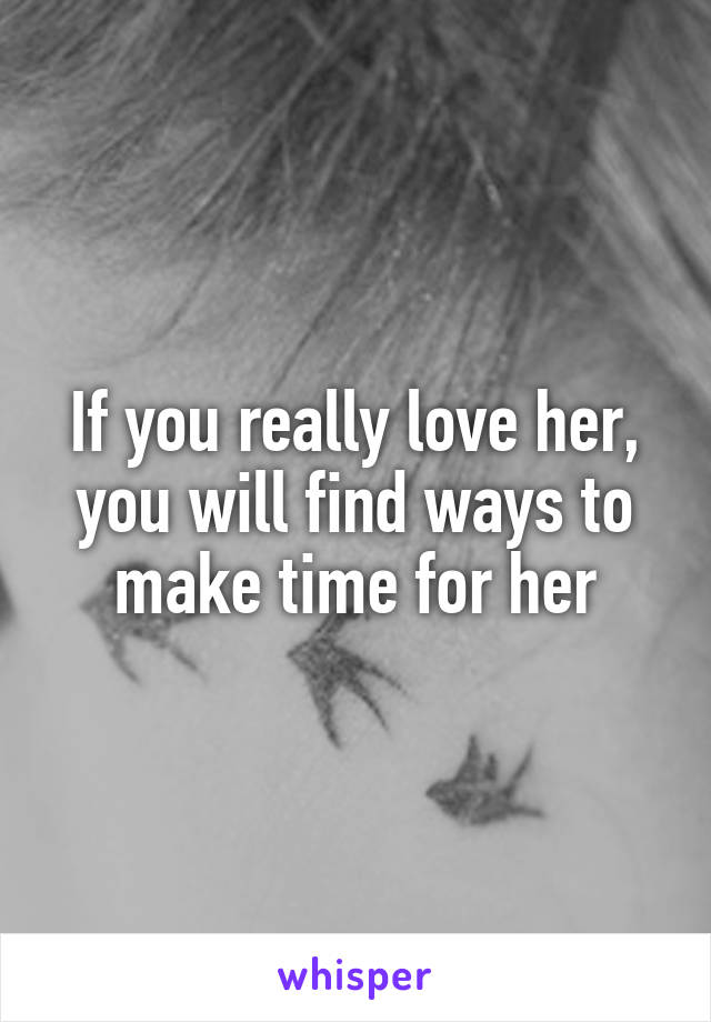 If you really love her, you will find ways to make time for her