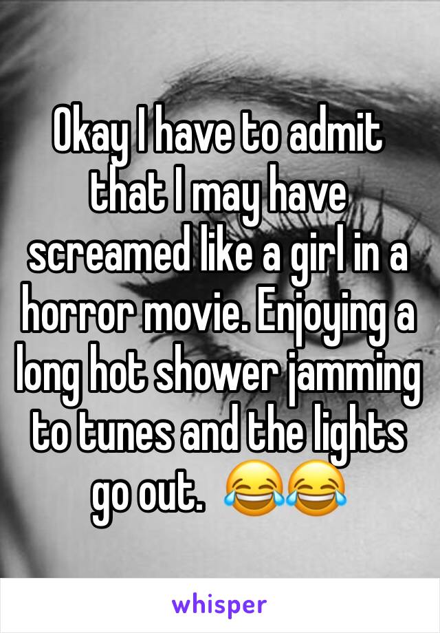 Okay I have to admit that I may have screamed like a girl in a horror movie. Enjoying a long hot shower jamming to tunes and the lights go out.  😂😂