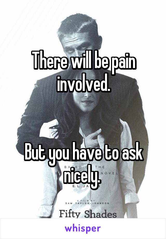 There will be pain involved.


But you have to ask nicely. 