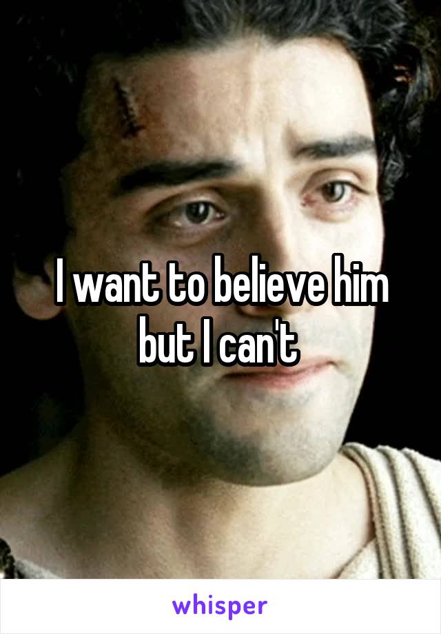 I want to believe him but I can't 