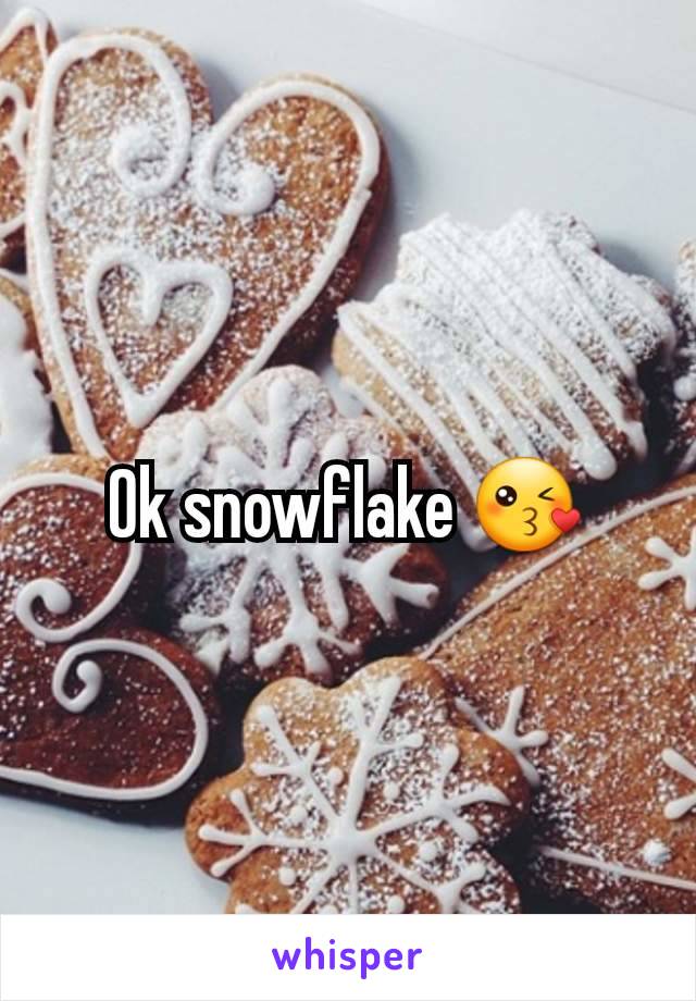 Ok snowflake 😘