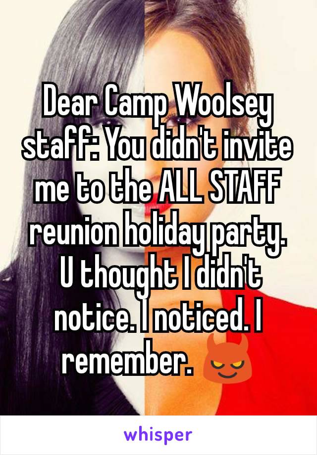 Dear Camp Woolsey staff: You didn't invite me to the ALL STAFF reunion holiday party.
 U thought I didn't notice. I noticed. I remember. 😈