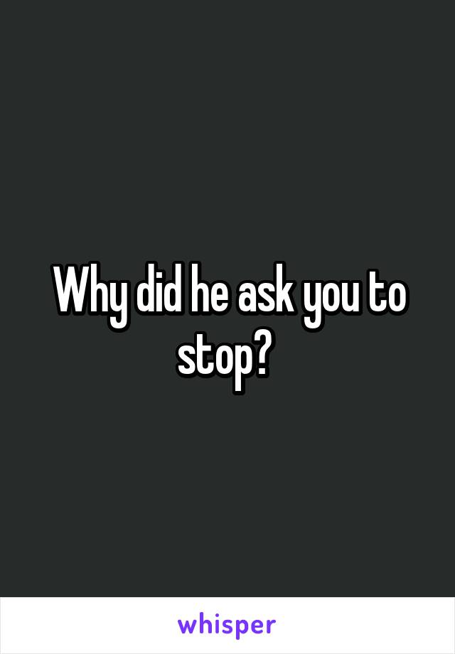 Why did he ask you to stop? 