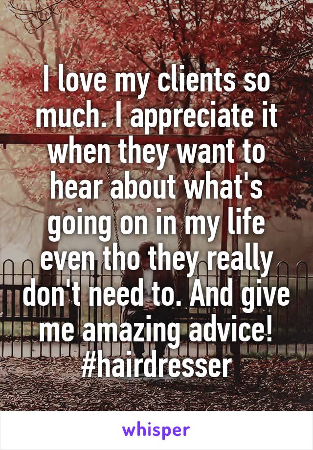 I love my clients so much. I appreciate it when they want to hear about what's going on in my life even tho they really don't need to. And give me amazing advice!
#hairdresser