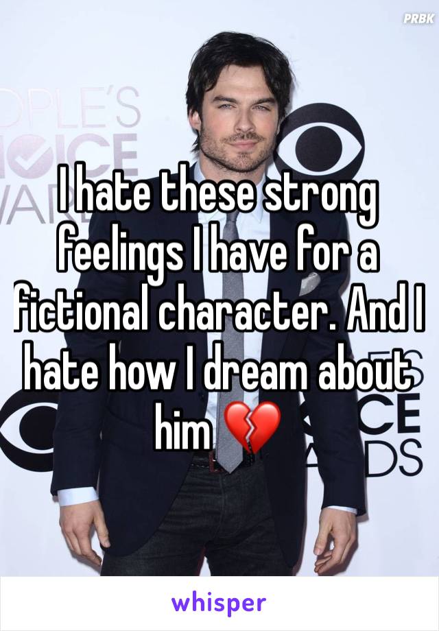 I hate these strong feelings I have for a fictional character. And I hate how I dream about him 💔