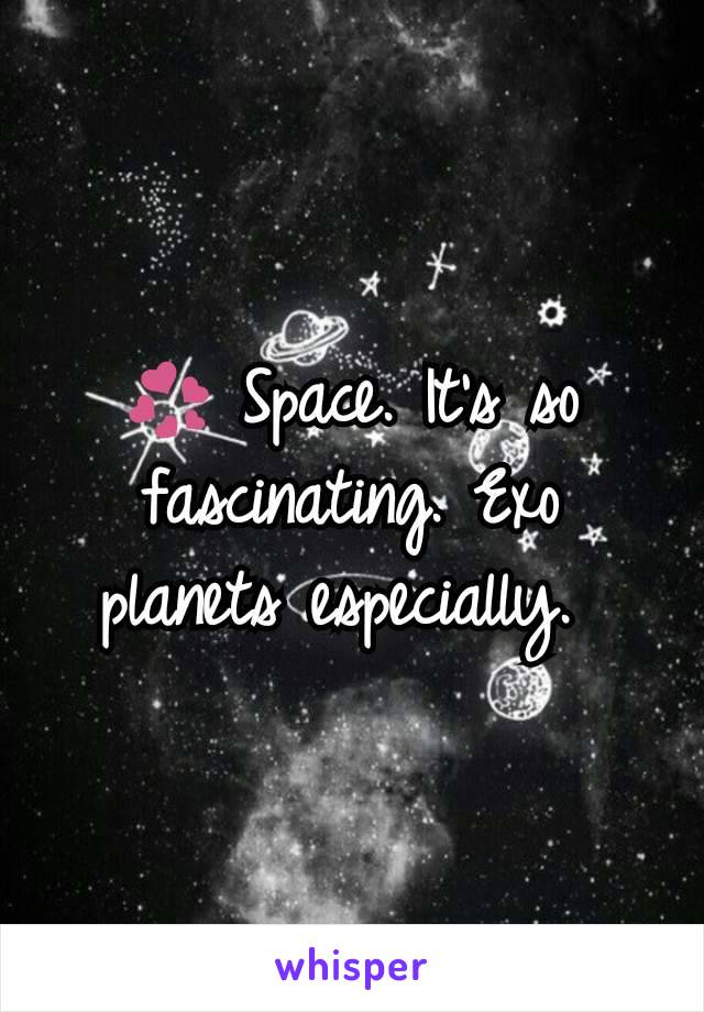 💞 Space. It's so fascinating. Exo planets especially. 