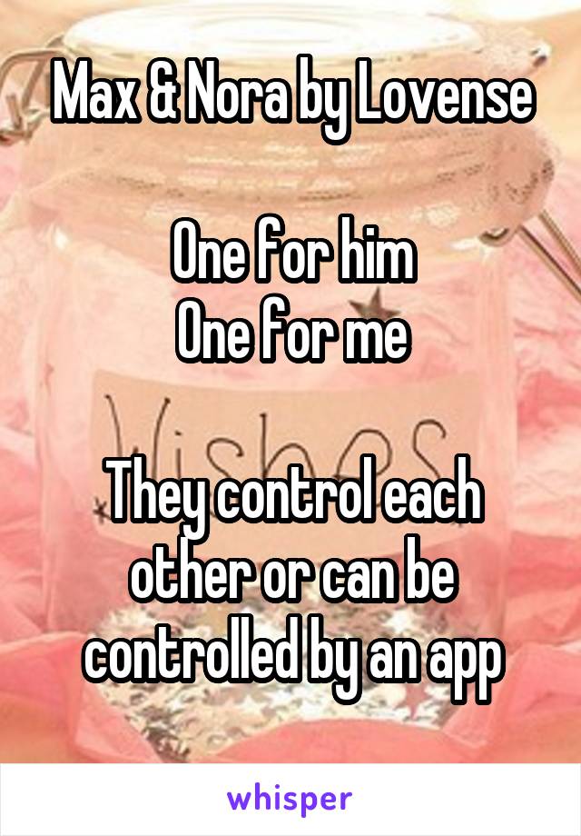 Max & Nora by Lovense

One for him
One for me

They control each other or can be controlled by an app
