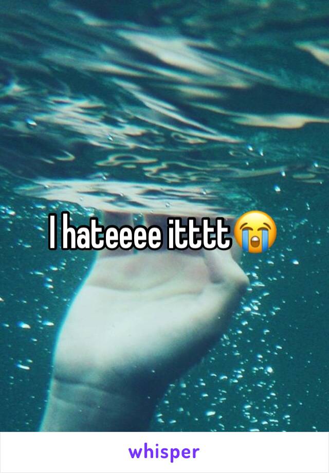 I hateeee itttt😭