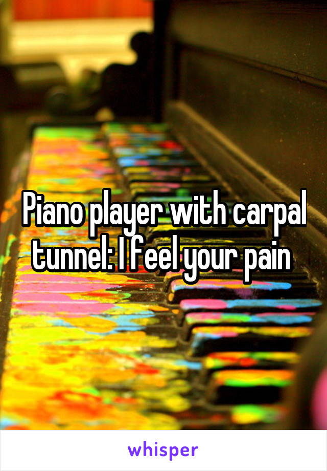 Piano player with carpal tunnel: I feel your pain 