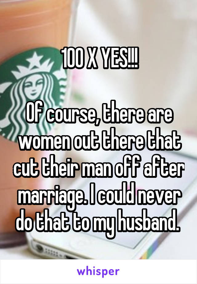 100 X YES!!!

Of course, there are women out there that cut their man off after marriage. I could never do that to my husband. 