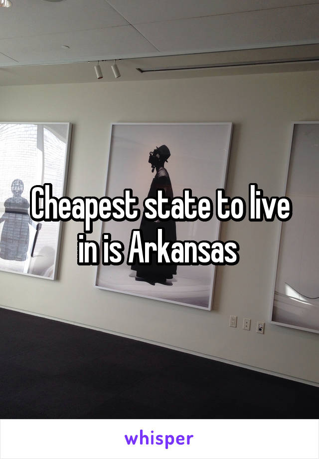 Cheapest state to live in is Arkansas 