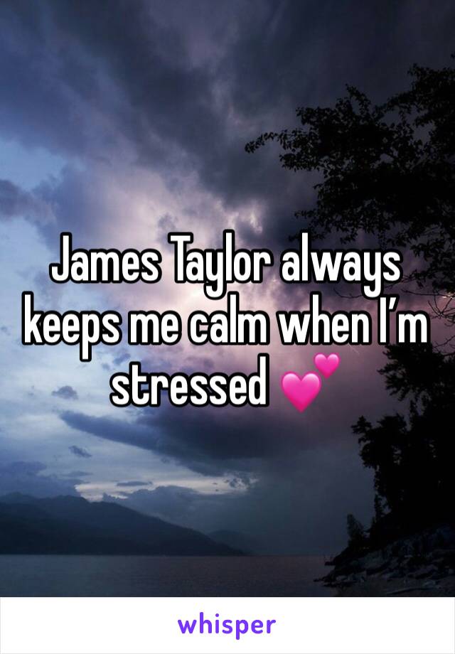 James Taylor always keeps me calm when I’m stressed 💕