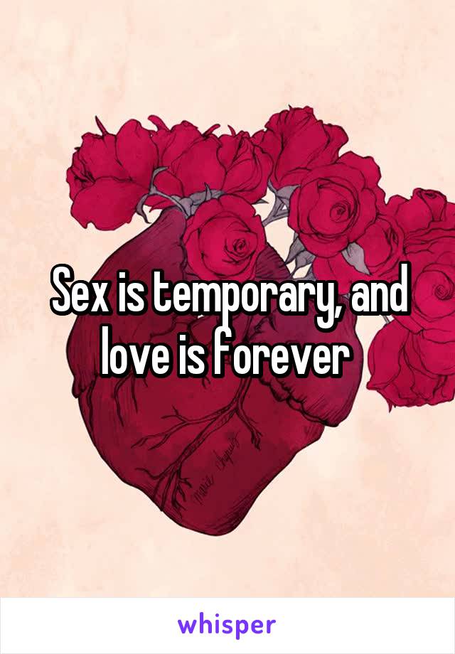 Sex is temporary, and love is forever 