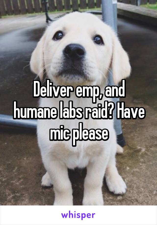 Deliver emp, and humane labs raid? Have mic please