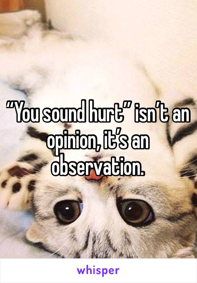“You sound hurt” isn’t an opinion, it’s an observation. 