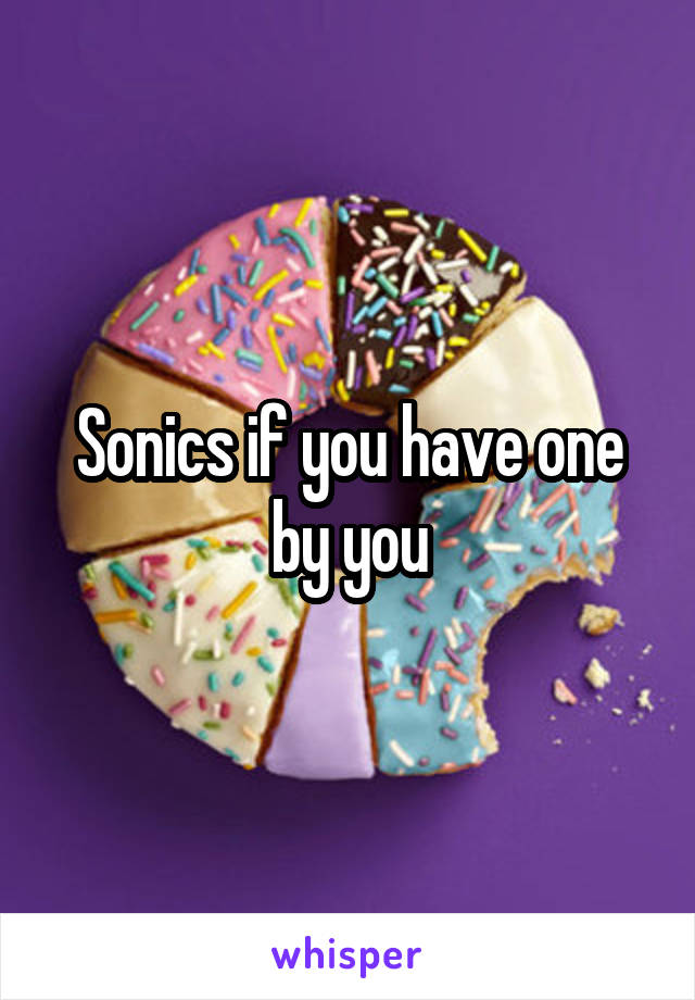 Sonics if you have one by you