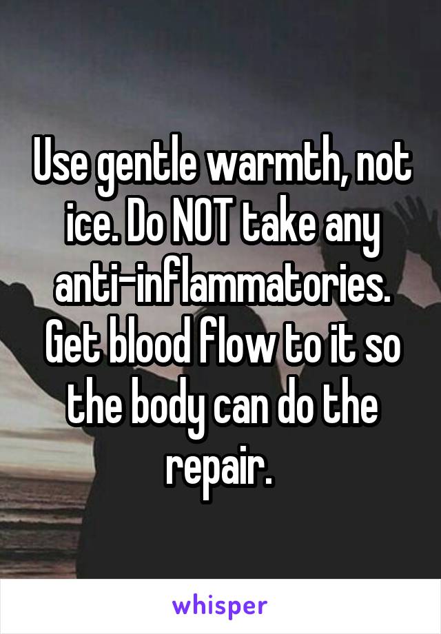 Use gentle warmth, not ice. Do NOT take any anti-inflammatories. Get blood flow to it so the body can do the repair. 