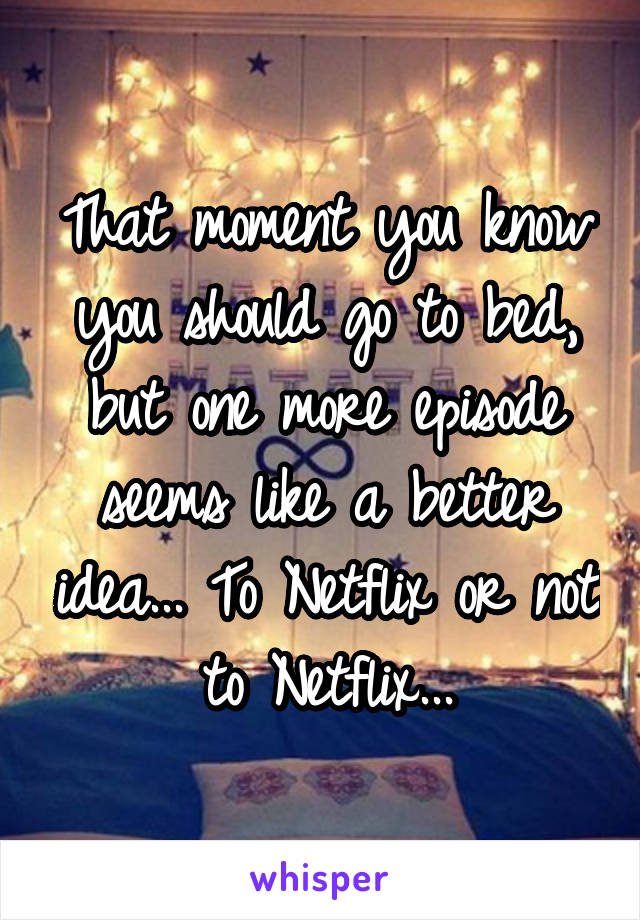 That moment you know you should go to bed, but one more episode seems like a better idea... To Netflix or not to Netflix...