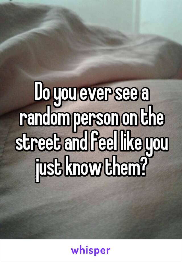 Do you ever see a random person on the street and feel like you just know them?