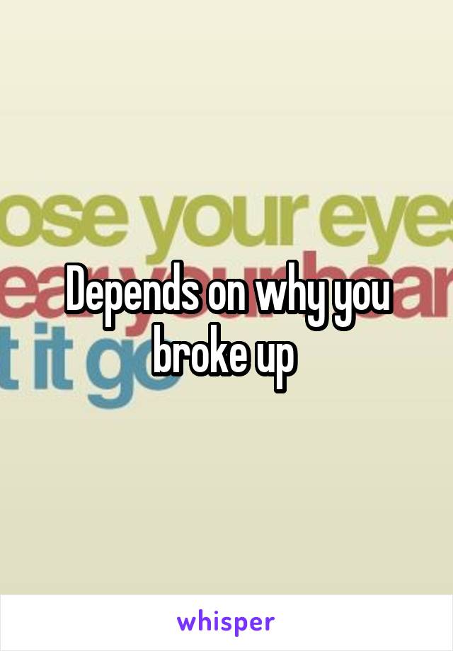 Depends on why you broke up 