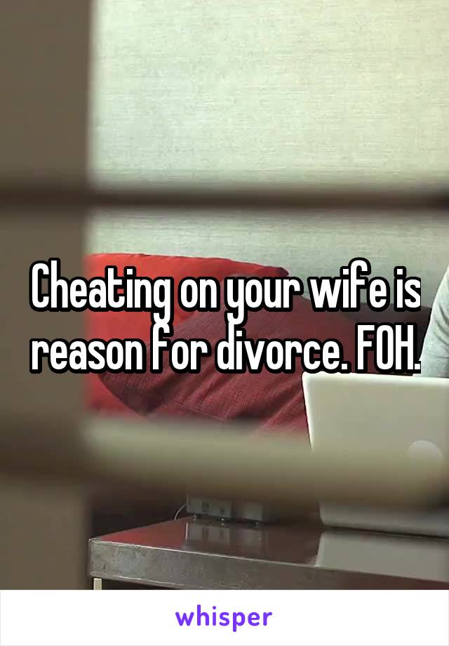Cheating on your wife is reason for divorce. FOH.