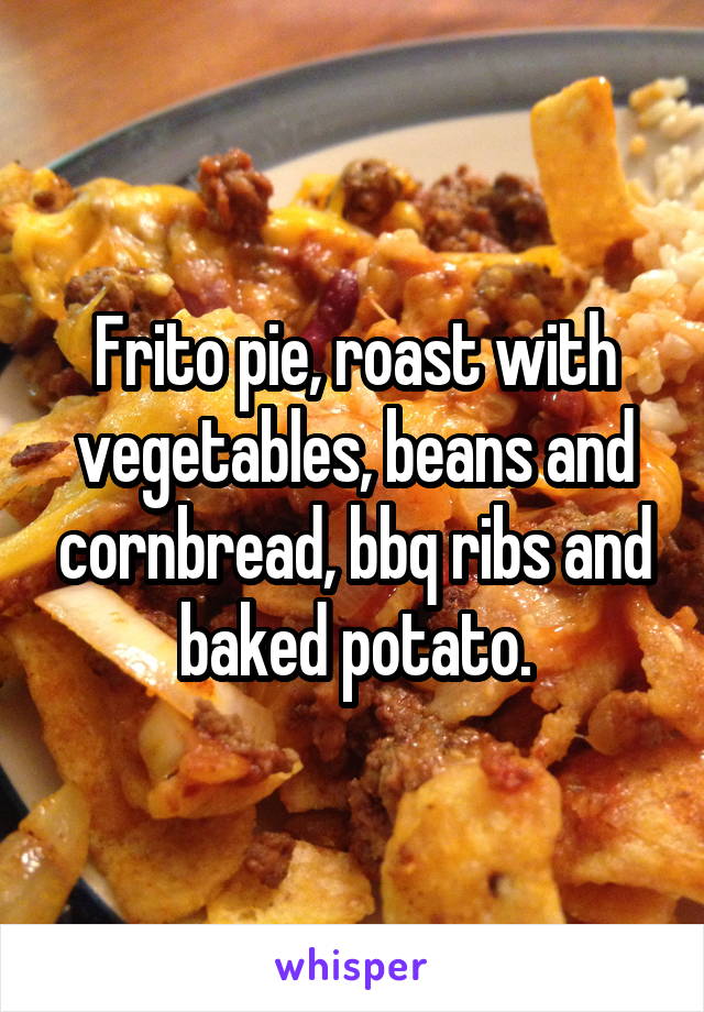 Frito pie, roast with vegetables, beans and cornbread, bbq ribs and baked potato.