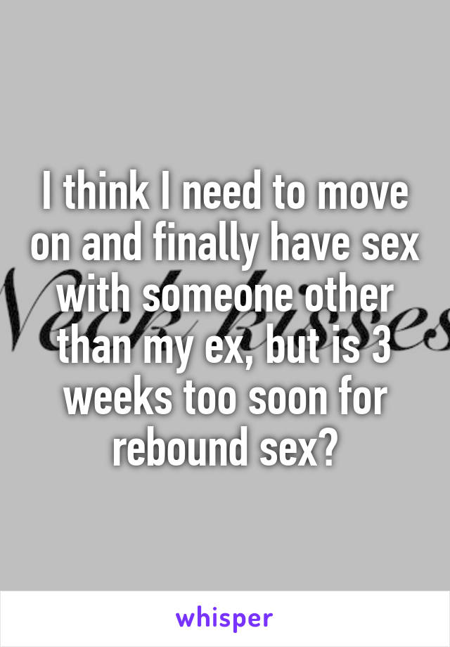 I think I need to move on and finally have sex with someone other than my ex, but is 3 weeks too soon for rebound sex?