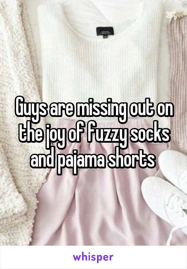 Guys are missing out on the joy of fuzzy socks and pajama shorts 
