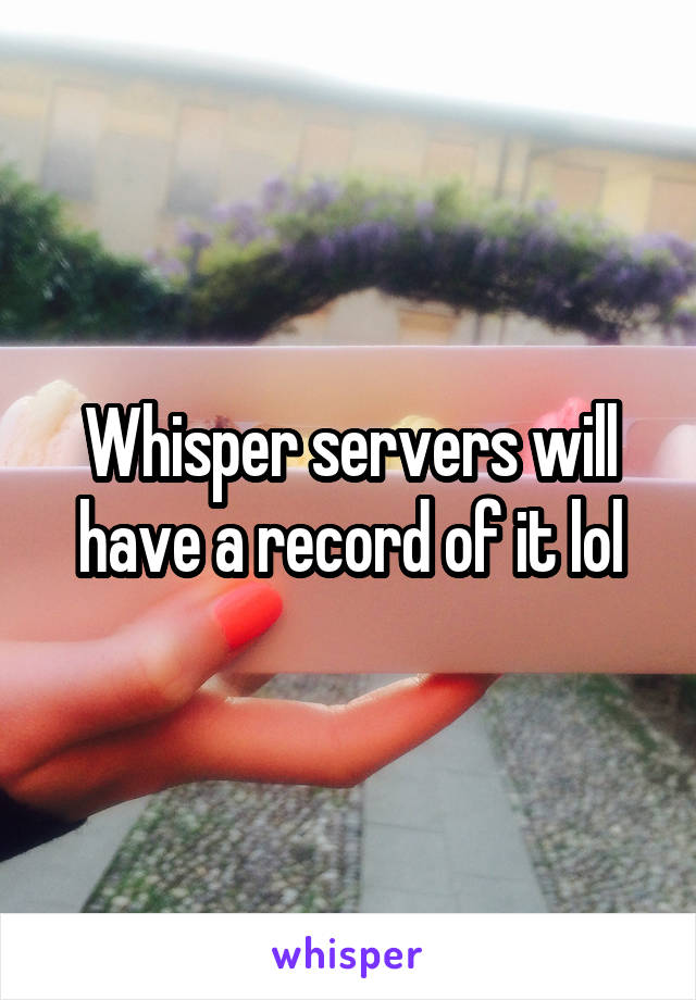 Whisper servers will have a record of it lol