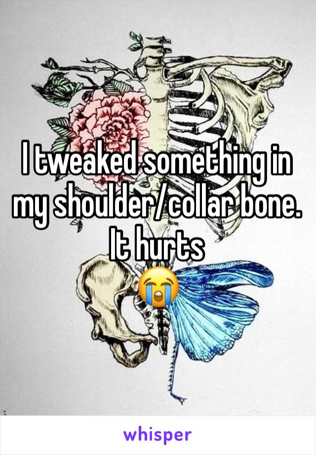 I tweaked something in my shoulder/collar bone. It hurts 
😭