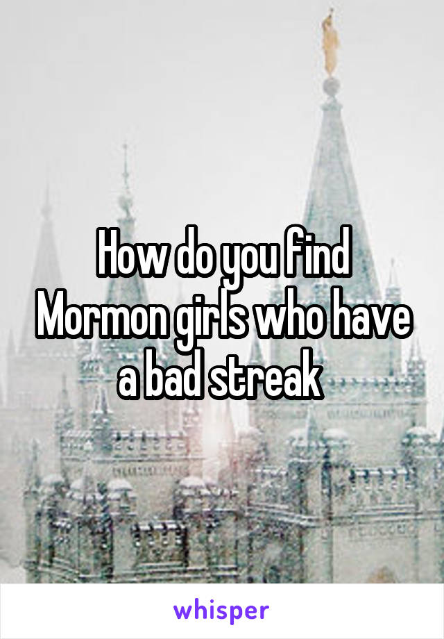 How do you find Mormon girls who have a bad streak 