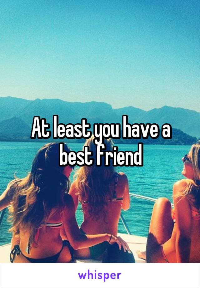 At least you have a best friend